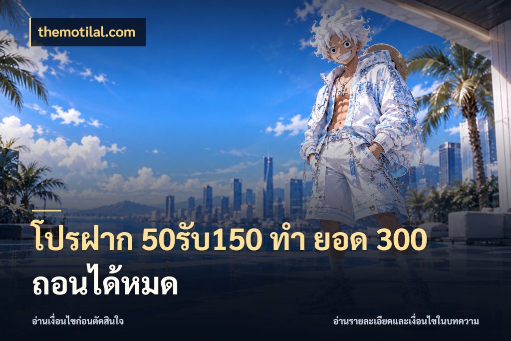 โปรฝาก 50รับ150 ทํา ยอด 300 ถอนได้หมด themotilal.com โปรกับเกมที่ชอบเลือกให้ตรงสไตล์